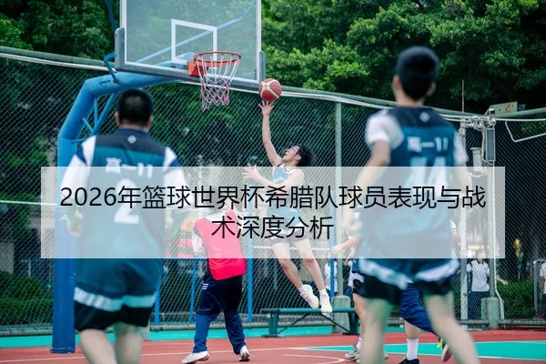 2026年篮球世界杯希腊队球员表现与战术深度分析
