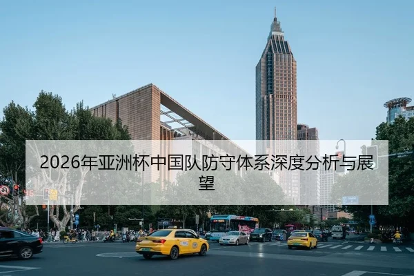 2026年亚洲杯中国队防守体系深度分析与展望