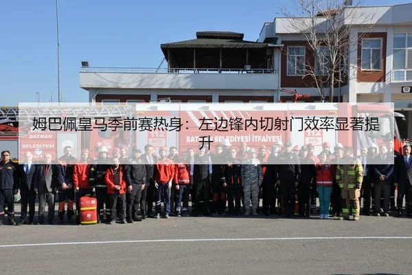 姆巴佩皇马季前赛热身：左边锋内切射门效率显著提升