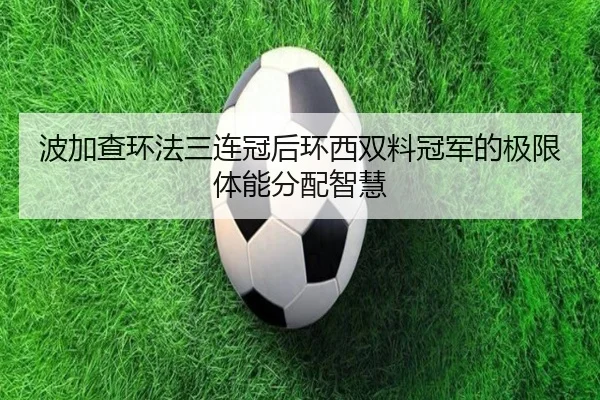 波加查环法三连冠后环西双料冠军的极限体能分配智慧