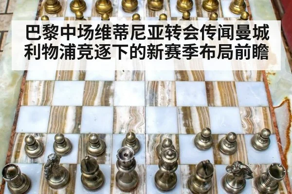 巴黎中场维蒂尼亚转会传闻曼城利物浦竞逐下的新赛季布局前瞻