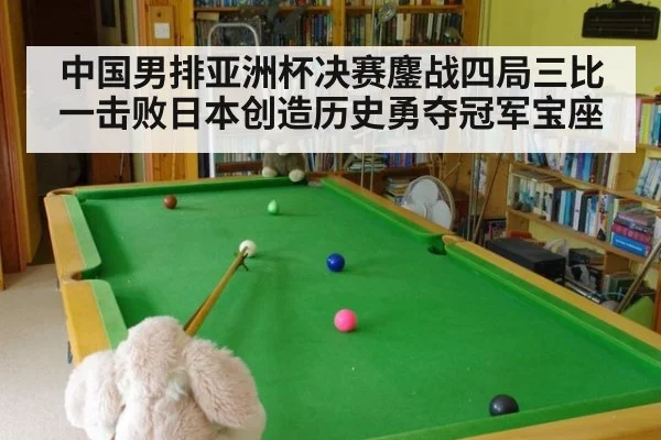 中国男排亚洲杯决赛鏖战四局三比一击败日本创造历史勇夺冠军宝座